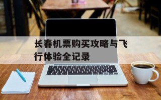 长春机票购买攻略与飞行体验全记录
