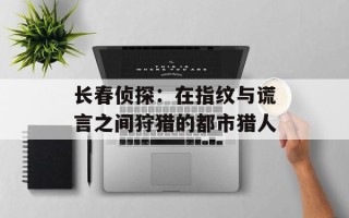 长春侦探：在指纹与谎言之间狩猎的都市猎人
