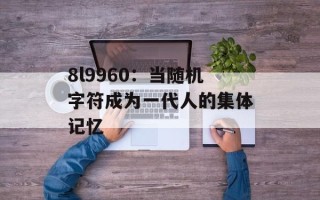 8l9960：当随机字符成为一代人的集体记忆