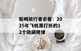 聪明旅行者必看：2025年飞机票打折的12个隐藏规律