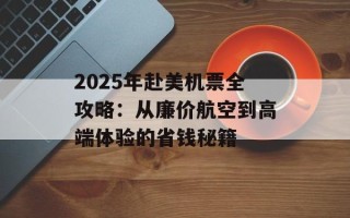 2025年赴美机票全攻略：从廉价航空到高端体验的省钱秘籍