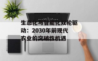 生态化与智能化双轮驱动：2030年前现代农业的突破性机遇