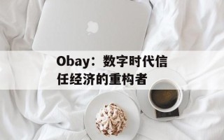 Obay：数字时代信任经济的重构者
