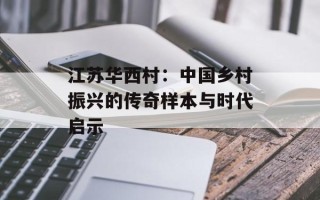 江苏华西村：中国乡村振兴的传奇样本与时代启示