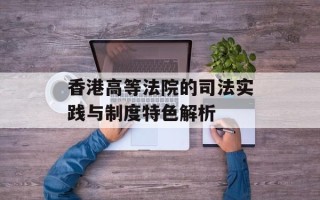 香港高等法院的司法实践与制度特色解析