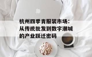 杭州四季青服装市场：从传统批发到数字潮城的产业跃迁密码