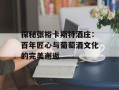 探秘张裕卡斯特酒庄：百年匠心与葡萄酒文化的完美邂逅