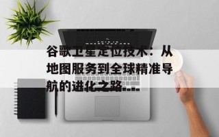 谷歌卫星定位技术：从地图服务到全球精准导航的进化之路