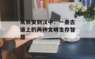 从长安到汉中：一条古道上的两种文明生存智慧