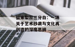 偷来梨蕊三分白：一场关于艺术抄袭与文化再创造的深度思辨