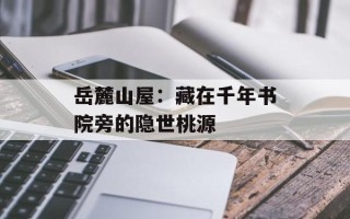 岳麓山屋：藏在千年书院旁的隐世桃源