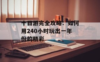 十日游完全攻略：如何用240小时玩出一年份的精彩