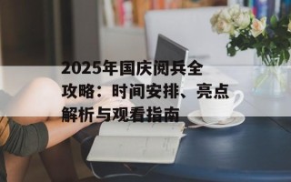 2025年国庆阅兵全攻略：时间安排、亮点解析与观看指南
