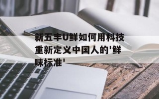 新五丰U鲜如何用科技重新定义中国人的'鲜味标准'