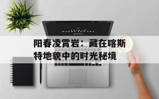 阳春凌霄岩：藏在喀斯特地貌中的时光秘境