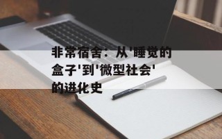 非常宿舍：从'睡觉的盒子'到'微型社会'的进化史