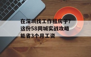 在深圳找工作租房子？这份58同城实战攻略能省3个月工资