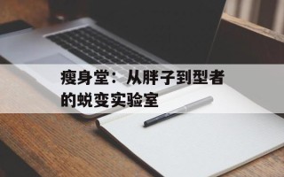 瘦身堂：从胖子到型者的蜕变实验室