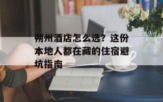 朔州酒店怎么选？这份本地人都在藏的住宿避坑指南