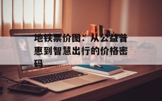 地铁票价图：从公益普惠到智慧出行的价格密码
