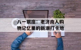 八一银座：老济南人购物记忆里的新潮打卡地