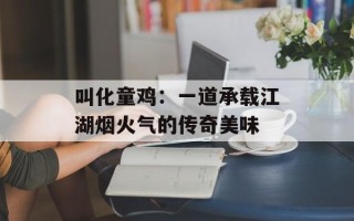 叫化童鸡：一道承载江湖烟火气的传奇美味