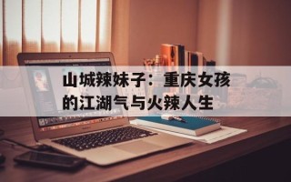 山城辣妹子：重庆女孩的江湖气与火辣人生