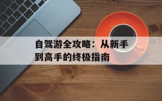 自驾游全攻略：从新手到高手的终极指南