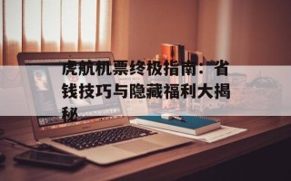 虎航机票终极指南：省钱技巧与隐藏福利大揭秘