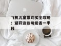 飞机儿童票购买全攻略：避开这些坑能省一半钱
