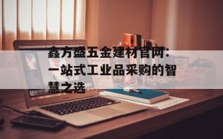 鑫方盛五金建材官网：一站式工业品采购的智慧之选