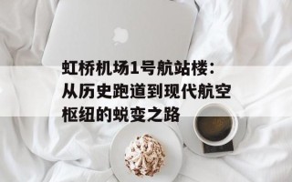 虹桥机场1号航站楼：从历史跑道到现代航空枢纽的蜕变之路