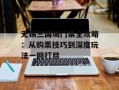 无锡三国城门票全攻略：从购票技巧到深度玩法一网打尽