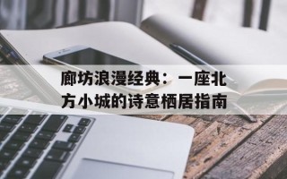 廊坊浪漫经典：一座北方小城的诗意栖居指南
