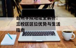 台州学院地址全解析：三校区区位优势与生活指南
