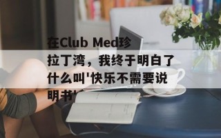 在Club Med珍拉丁湾，我终于明白了什么叫'快乐不需要说明书'