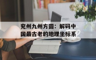 兖州九州方圆：解码中国最古老的地理坐标系