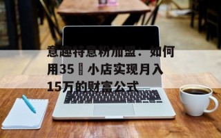意趣特意粉加盟：如何用35㎡小店实现月入15万的财富公式