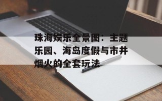 珠海娱乐全景图：主题乐园、海岛度假与市井烟火的全套玩法