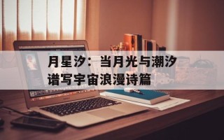 月星汐：当月光与潮汐谱写宇宙浪漫诗篇