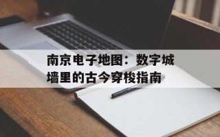 南京电子地图：数字城墙里的古今穿梭指南