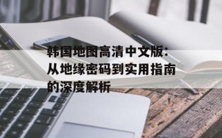 韩国地图高清中文版：从地缘密码到实用指南的深度解析