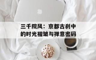 三千院风：京都古刹中的时光褶皱与禅意密码