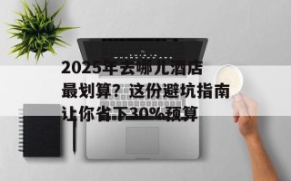 2025年去哪儿酒店最划算？这份避坑指南让你省下30%预算