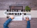 黑龙江方正：藏在松花江畔的'米之乡''秘境'