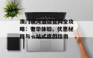 澳门银河酒店官网全攻略：奢华体验、优惠秘籍与一站式度假指南