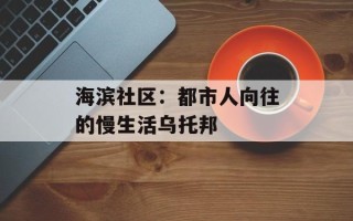 海滨社区：都市人向往的慢生活乌托邦