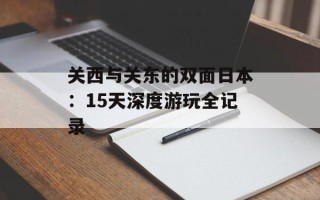 关西与关东的双面日本：15天深度游玩全记录