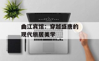 曲江宾馆：穿越盛唐的现代旅居美学