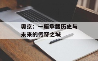 奥京：一座承载历史与未来的传奇之城